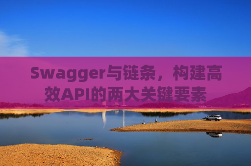 Swagger与链条,构建高效API的两大关键要素